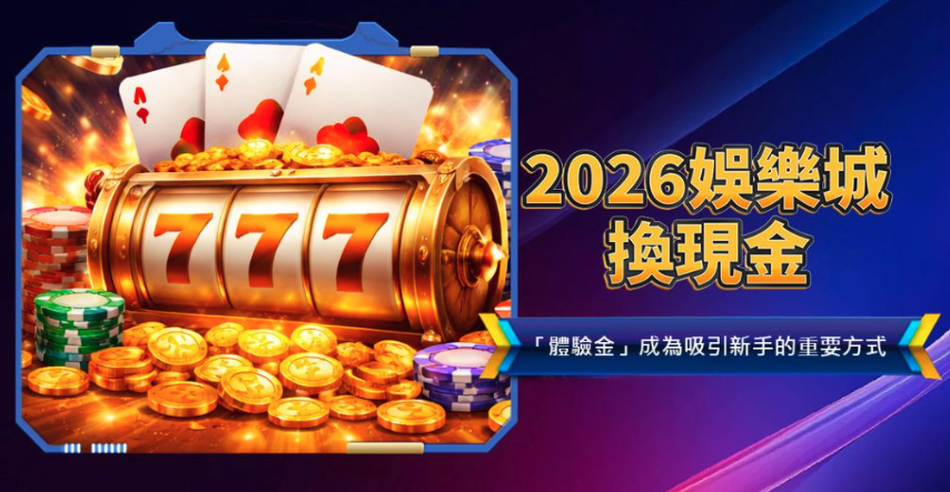 2026娛樂城體驗金是什麼？完整解析免費體驗金制度，新手一定要知道的領取與使用觀念