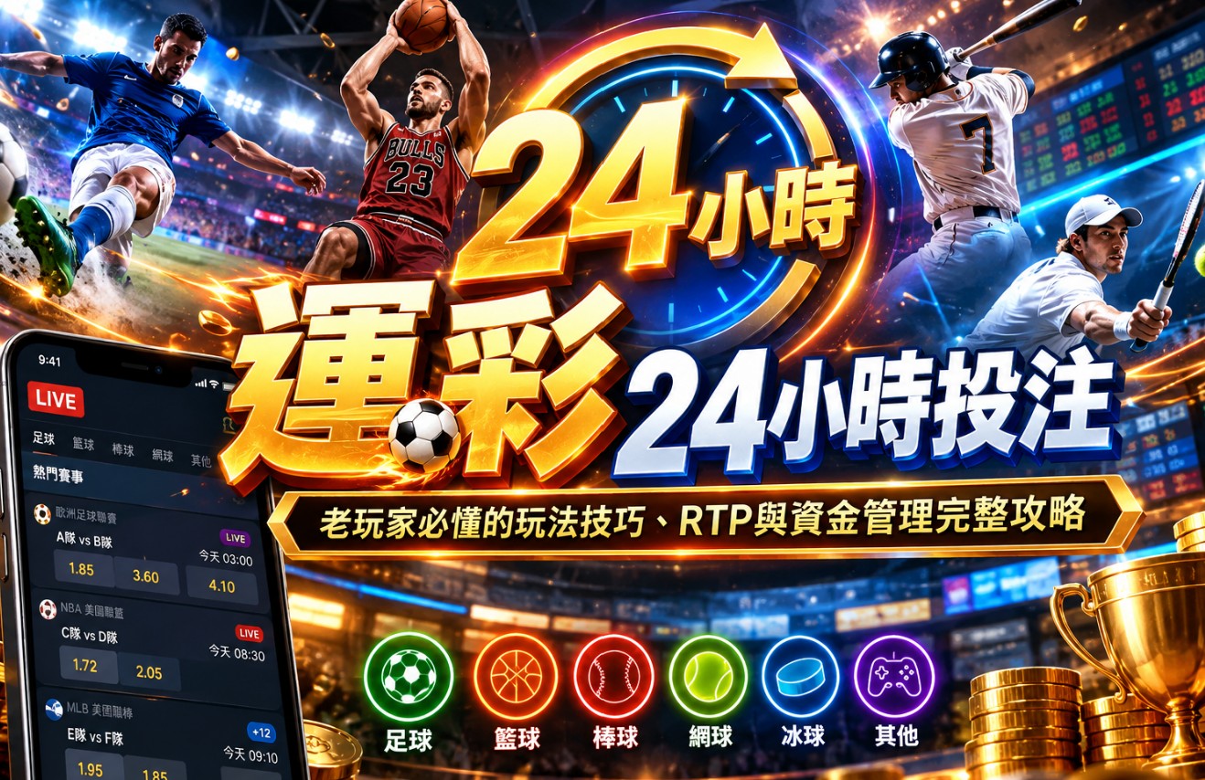 運彩24小時投注｜全天賽事怎麼看？即時投注、賠率與資金管理完整攻略